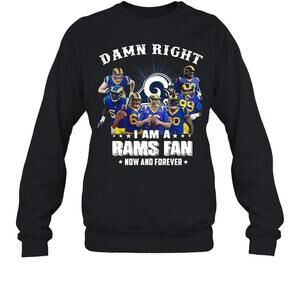 Damn Right I Am A Los Angeles Rams Fan Now And Forever Sweatshirt